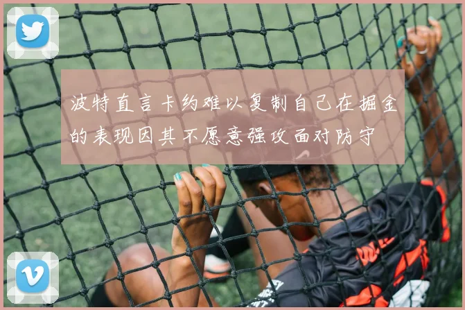 波特直言卡约难以复制自己在掘金的表现因其不愿意强攻面对防守