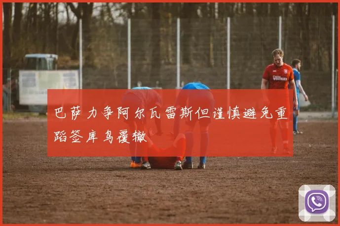 巴萨力争阿尔瓦雷斯但谨慎避免重蹈签库鸟覆辙