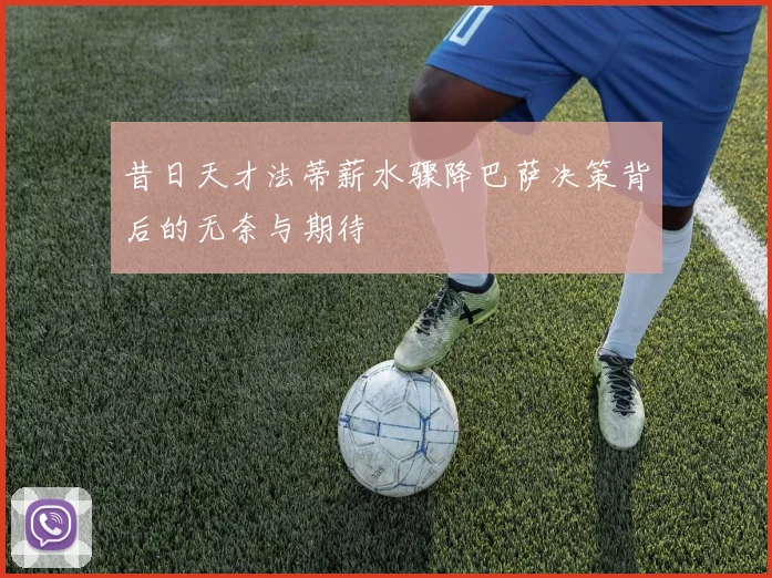 昔日天才法蒂薪水骤降巴萨决策背后的无奈与期待