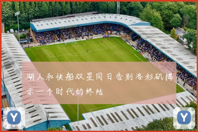 湖人和快船双星同日告别洛杉矶揭示一个时代的终结