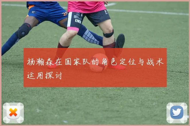 杨瀚森在国家队的角色定位与战术运用探讨