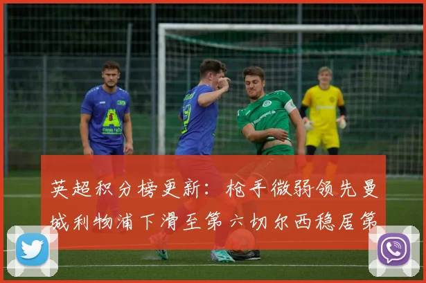 英超积分榜更新：枪手微弱领先曼城利物浦下滑至第六切尔西稳居第十