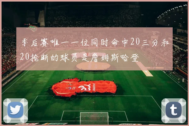 季后赛唯一一位同时命中20三分和20抢断的球员是詹姆斯哈登