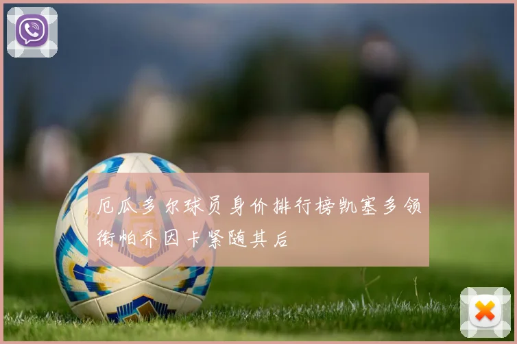 厄瓜多尔球员身价排行榜凯塞多领衔帕乔因卡紧随其后