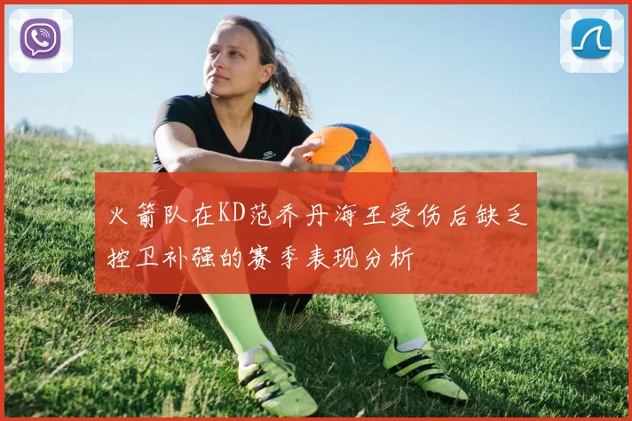 火箭队在KD范乔丹海王受伤后缺乏控卫补强的赛季表现分析