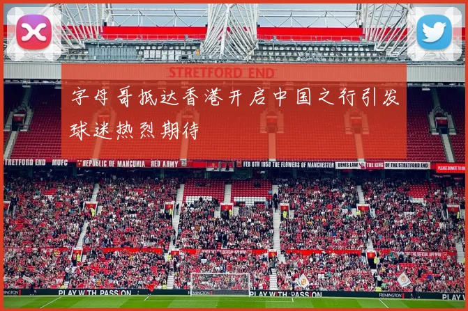 字母哥抵达香港开启中国之行引发球迷热烈期待