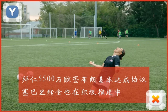 拜仁5500万欧签布朗基本达成协议塞巴里转会也在积极推进中