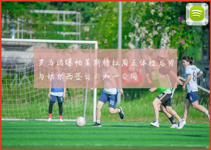 罗马诺曝帕莱斯特拉周五体检后将与切尔西签订六加一合同